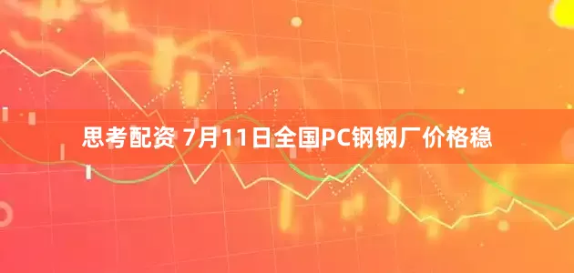 思考配资 7月11日全国PC钢钢厂价格稳