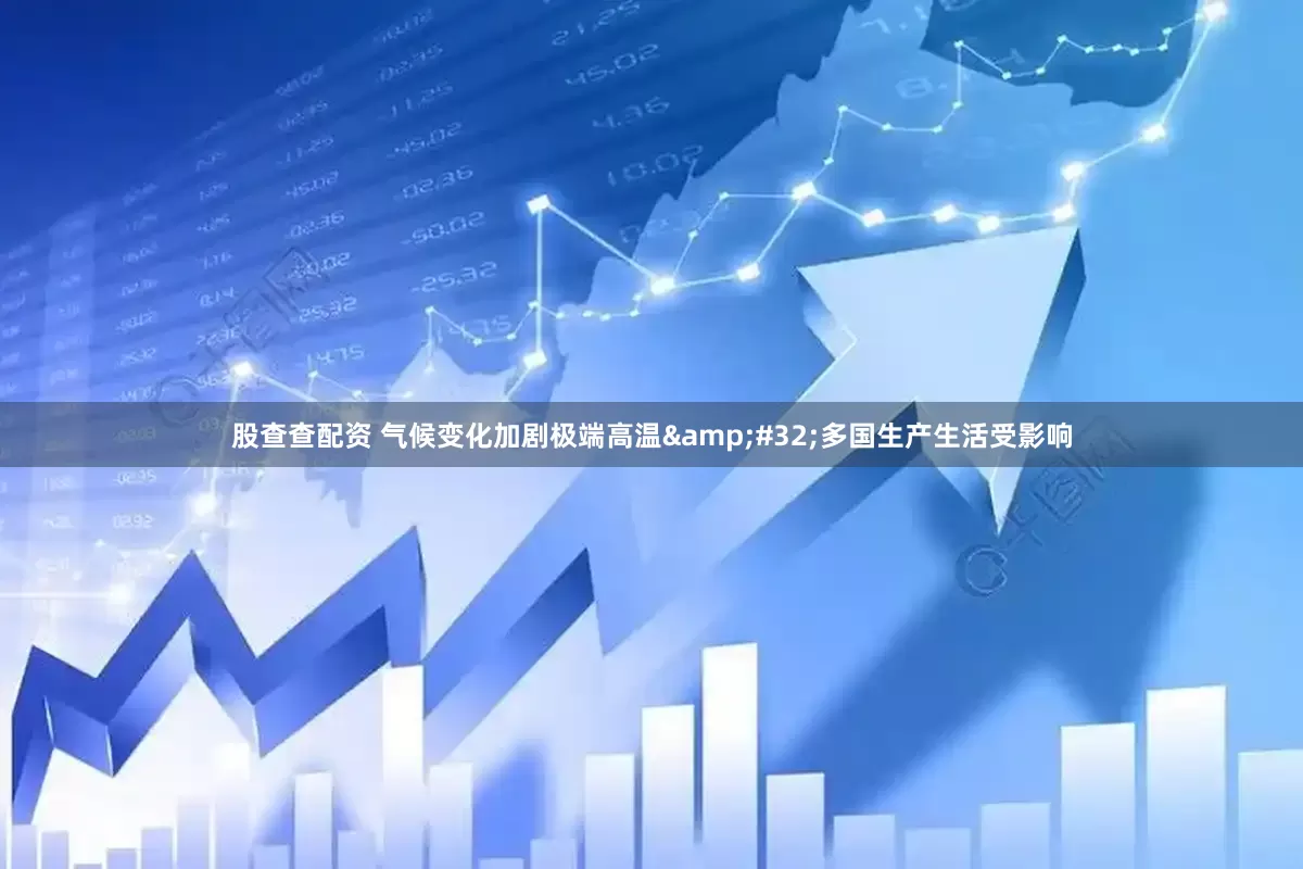 股查查配资 气候变化加剧极端高温&#32;多国生产生活受影响