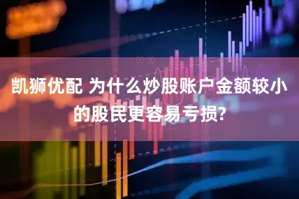 凯狮优配 为什么炒股账户金额较小的股民更容易亏损?