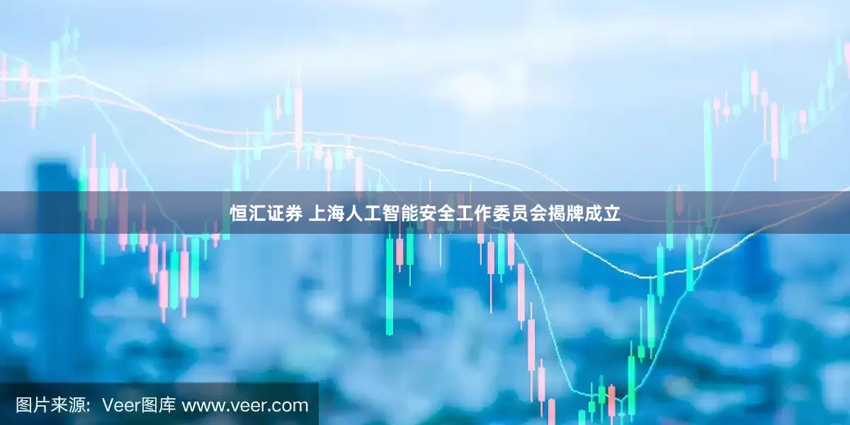 恒汇证券 上海人工智能安全工作委员会揭牌成立