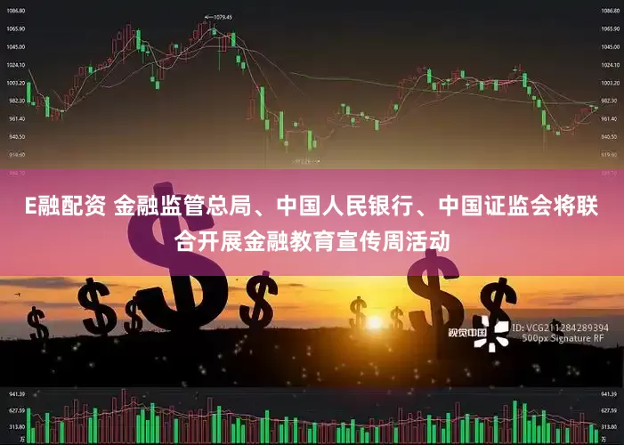 E融配资 金融监管总局、中国人民银行、中国证监会将联合开展金融教育宣传周活动
