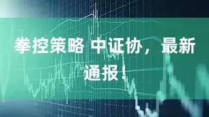 拳控策略 中证协，最新通报！