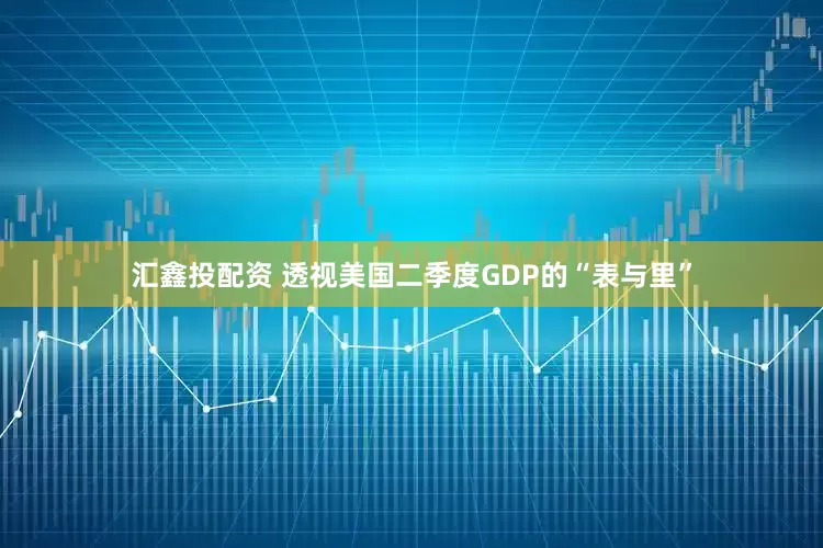 汇鑫投配资 透视美国二季度GDP的“表与里”