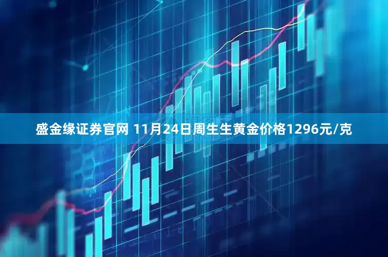 盛金缘证券官网 11月24日周生生黄金价格1296元/克