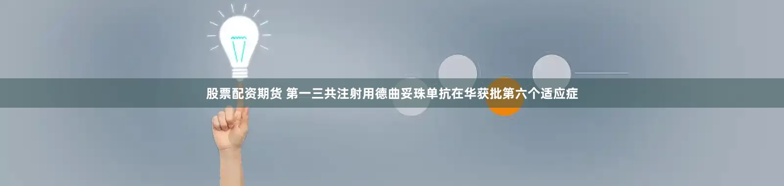 股票配资期货 第一三共注射用德曲妥珠单抗在华获批第六个适应症
