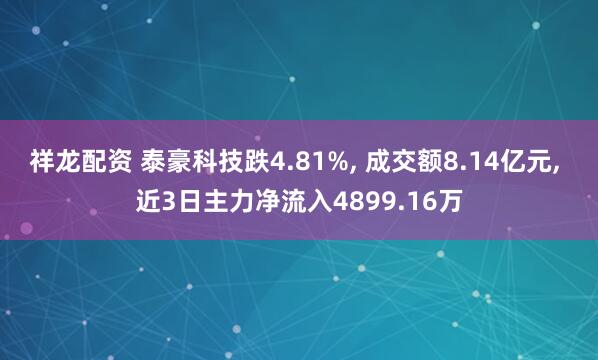 祥龙配资 泰豪科技跌4.81%, 成交额8.14亿元, 近3日主力净流入4899.16万