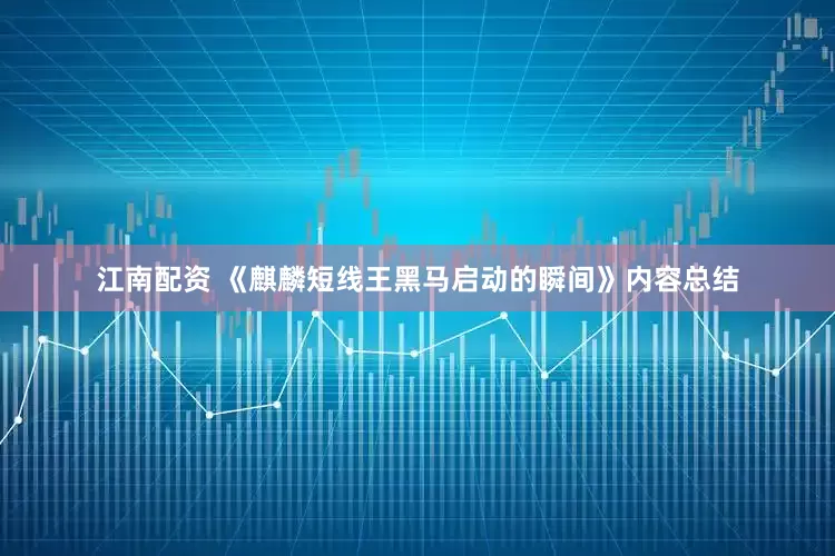 江南配资 《麒麟短线王黑马启动的瞬间》内容总结