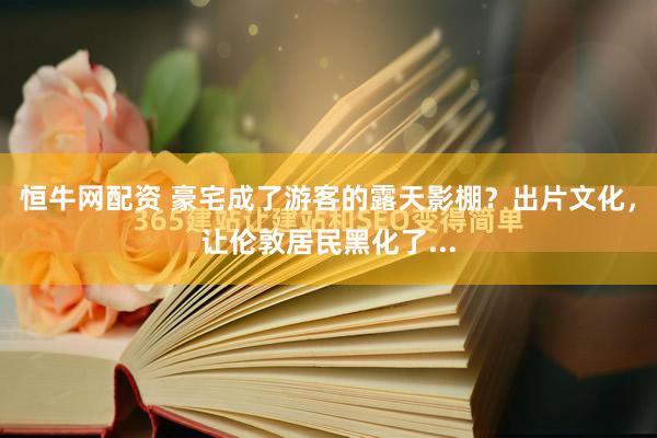 恒牛网配资 豪宅成了游客的露天影棚？出片文化，让伦敦居民黑化了...